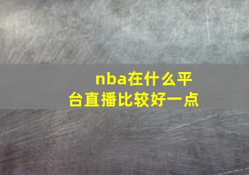 nba在什么平台直播比较好一点