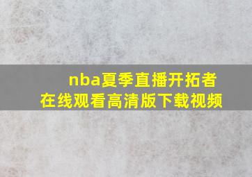 nba夏季直播开拓者在线观看高清版下载视频