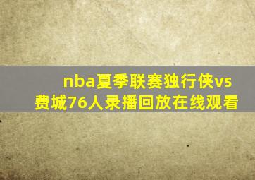 nba夏季联赛独行侠vs费城76人录播回放在线观看