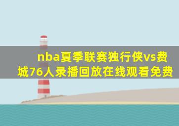 nba夏季联赛独行侠vs费城76人录播回放在线观看免费