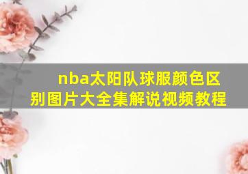 nba太阳队球服颜色区别图片大全集解说视频教程