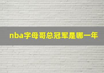 nba字母哥总冠军是哪一年