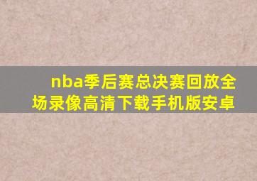 nba季后赛总决赛回放全场录像高清下载手机版安卓