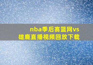 nba季后赛篮网vs雄鹿直播视频回放下载