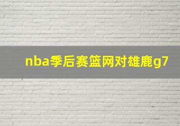 nba季后赛篮网对雄鹿g7