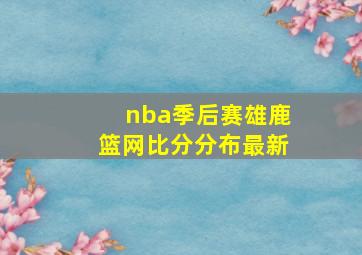 nba季后赛雄鹿篮网比分分布最新