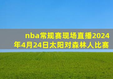 nba常规赛现场直播2024年4月24日太阳对森林人比赛