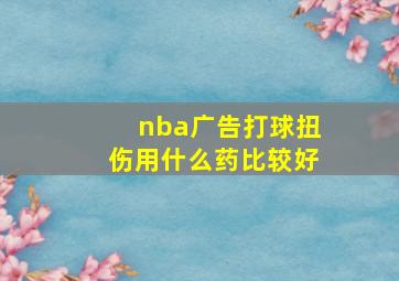 nba广告打球扭伤用什么药比较好