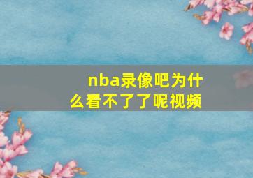 nba录像吧为什么看不了了呢视频