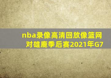 nba录像高清回放像篮网对雄鹿季后赛2021年G7