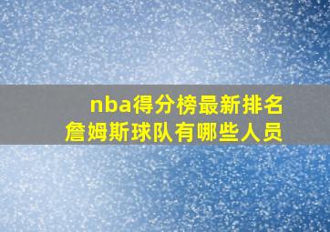 nba得分榜最新排名詹姆斯球队有哪些人员