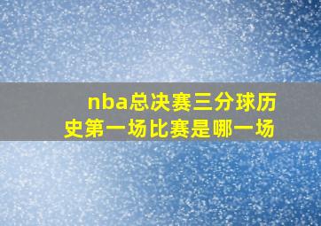 nba总决赛三分球历史第一场比赛是哪一场