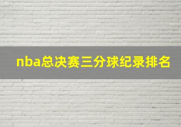 nba总决赛三分球纪录排名