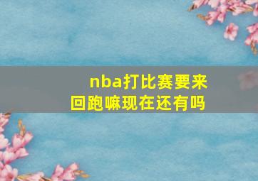 nba打比赛要来回跑嘛现在还有吗