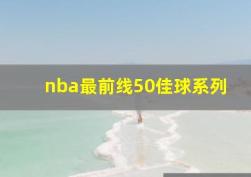 nba最前线50佳球系列