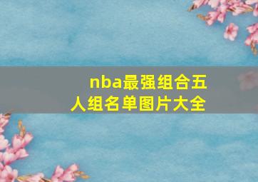 nba最强组合五人组名单图片大全