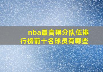 nba最高得分队伍排行榜前十名球员有哪些