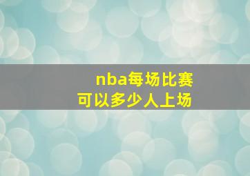 nba每场比赛可以多少人上场