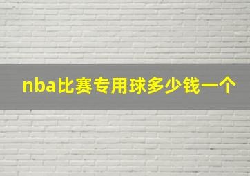 nba比赛专用球多少钱一个