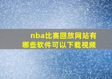 nba比赛回放网站有哪些软件可以下载视频