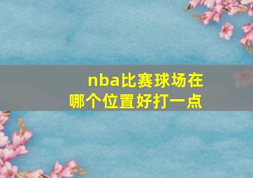 nba比赛球场在哪个位置好打一点