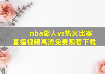 nba湖人vs热火比赛直播视频高清免费观看下载