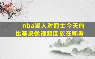 nba湖人对爵士今天的比赛录像视频回放在哪看