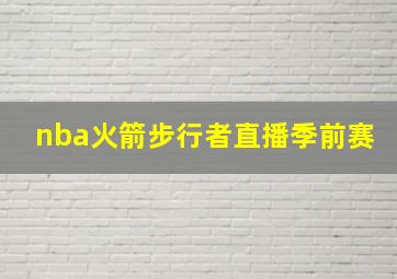 nba火箭步行者直播季前赛