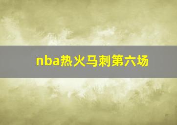 nba热火马刺第六场