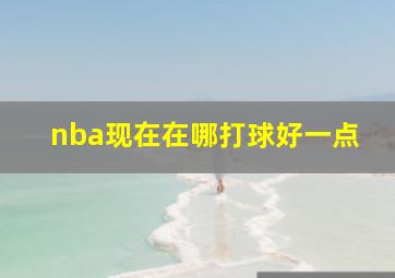 nba现在在哪打球好一点