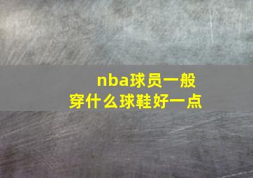 nba球员一般穿什么球鞋好一点