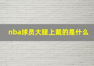 nba球员大腿上戴的是什么