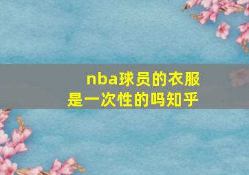 nba球员的衣服是一次性的吗知乎