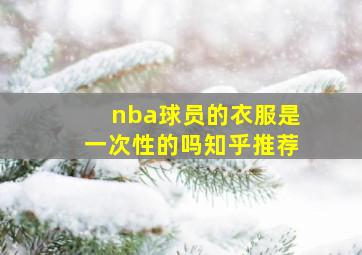 nba球员的衣服是一次性的吗知乎推荐