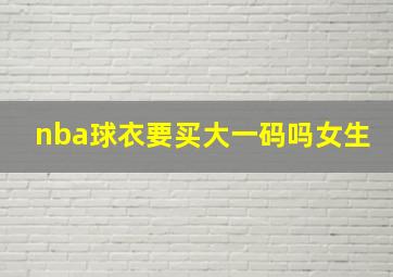 nba球衣要买大一码吗女生