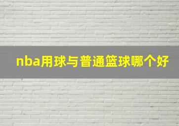 nba用球与普通篮球哪个好