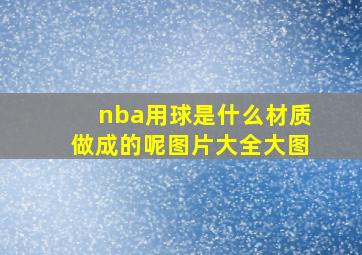 nba用球是什么材质做成的呢图片大全大图