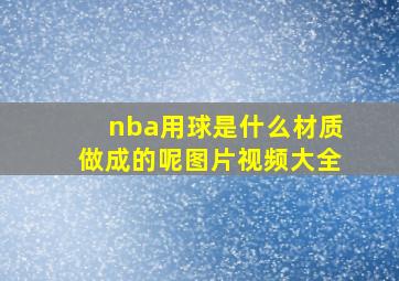 nba用球是什么材质做成的呢图片视频大全