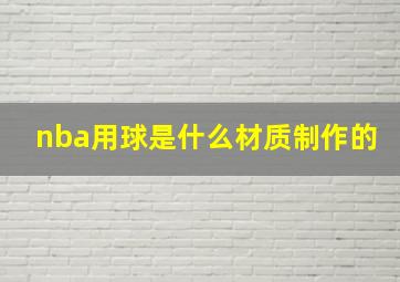 nba用球是什么材质制作的