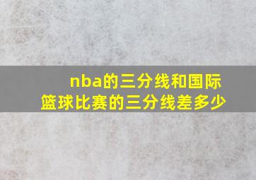 nba的三分线和国际篮球比赛的三分线差多少