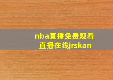 nba直播免费观看直播在线jrskan