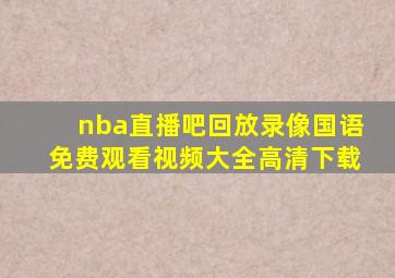 nba直播吧回放录像国语免费观看视频大全高清下载