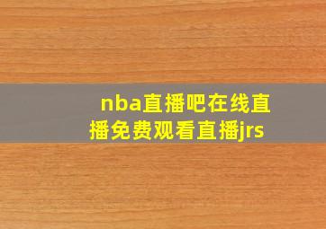 nba直播吧在线直播免费观看直播jrs