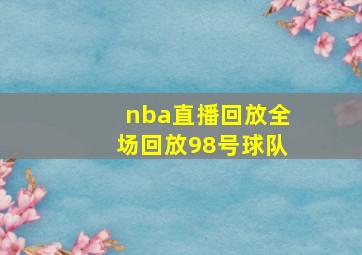 nba直播回放全场回放98号球队