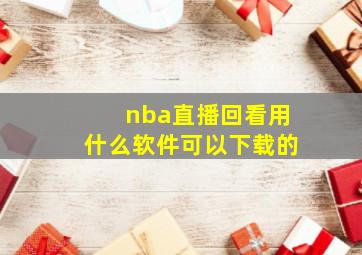 nba直播回看用什么软件可以下载的