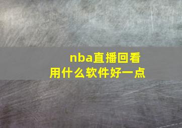 nba直播回看用什么软件好一点