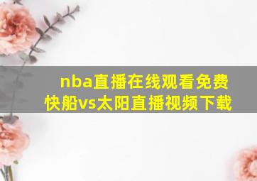 nba直播在线观看免费快船vs太阳直播视频下载