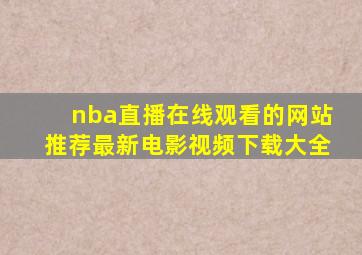 nba直播在线观看的网站推荐最新电影视频下载大全