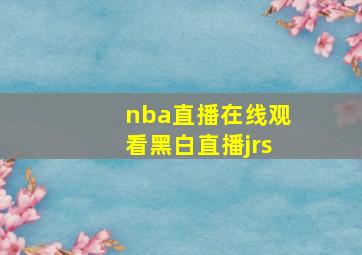 nba直播在线观看黑白直播jrs