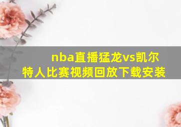 nba直播猛龙vs凯尔特人比赛视频回放下载安装